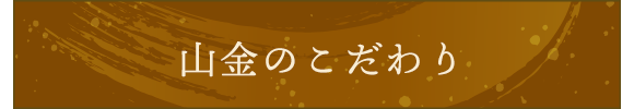 山金のこだわり